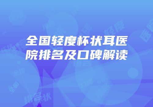 全国轻度杯状耳医院排名及口碑解读