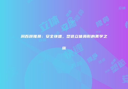 润百颜隆鼻：安全快速，塑造立体鼻形的美学之旅