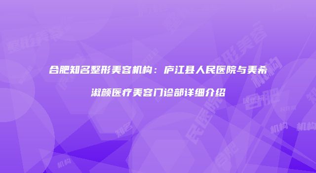 合肥知名整形美容机构：庐江县人民医院与美希淑颜医疗美容门诊部详细介绍