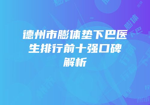 德州市膨体垫下巴医生排行前十强口碑解析