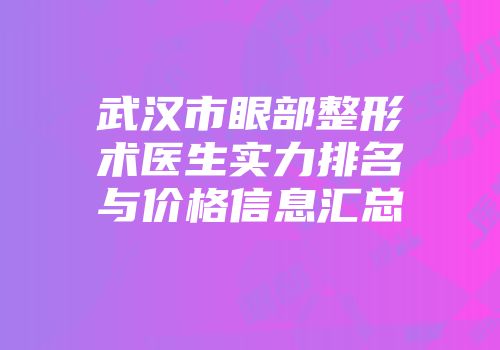 武汉市眼部整形术医生实力排名与价格信息汇总
