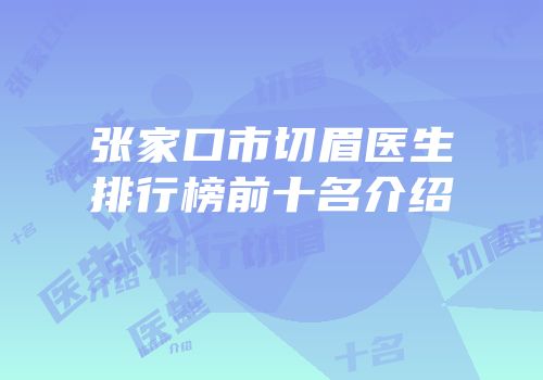 张家口市切眉医生排行榜前十名介绍