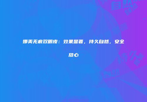 娜美无痕双眼皮：效果显著，持久自然，安全放心