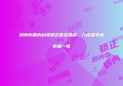 郑州市眼内斜视矫正医生排名、介绍及手术价格一览