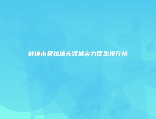 蚌埠市贝拉填充领域实力医生排行榜