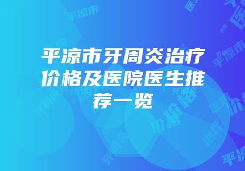 平凉市牙周炎治疗价格及医院医生推荐一览