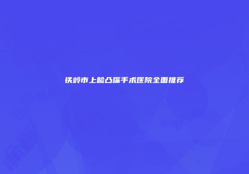 铁岭市上睑凸嘴手术医院全面推荐