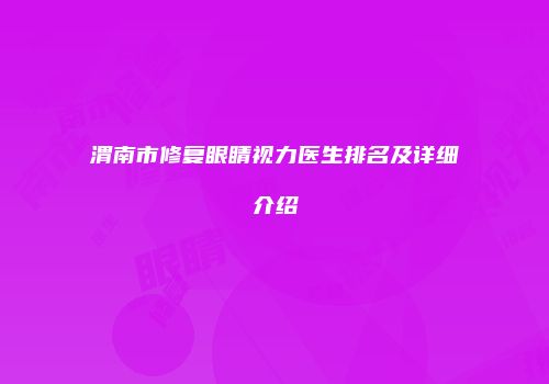 渭南市修复眼睛视力医生排名及详细介绍