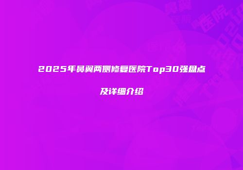 2025年鼻翼两侧修复医院Top30强盘点及详细介绍