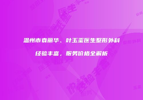 温州市袁丽华、叶玉玺医生整形外科经验丰富，服务价格全解析