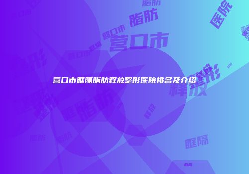 营口市眶隔脂肪释放整形医院排名及介绍