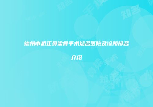 锦州市矫正鼻梁骨手术知名医院及诊所排名介绍