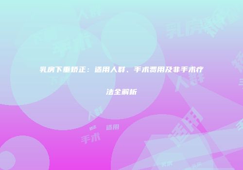 乳房下垂矫正：适用人群、手术费用及非手术疗法全解析