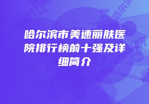 哈尔滨市美速丽肤医院排行榜前十强及详细简介