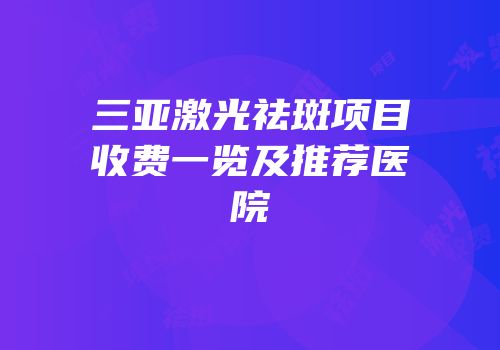三亚激光祛斑项目收费一览及推荐医院