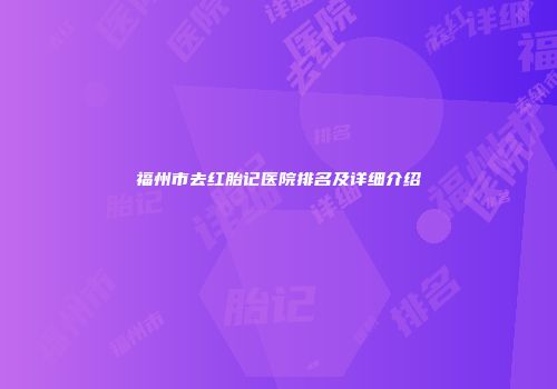 福州市去红胎记医院排名及详细介绍