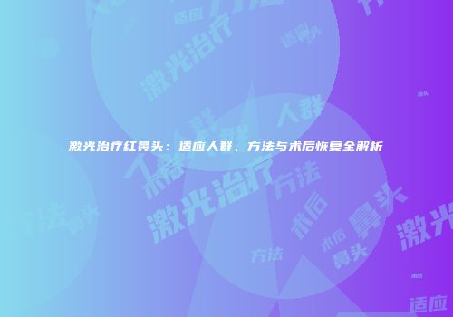 激光治疗红鼻头：适应人群、方法与术后恢复全解析