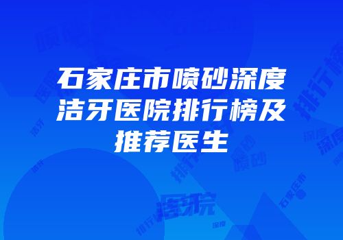石家庄市喷砂深度洁牙医院排行榜及推荐医生
