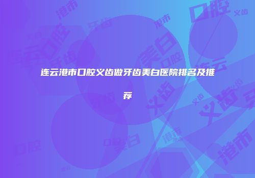 连云港市口腔义齿做牙齿美白医院排名及推荐