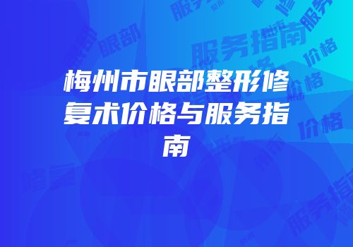 梅州市眼部整形修复术价格与服务指南