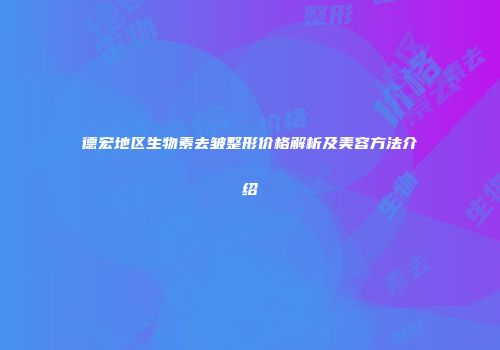 德宏地区生物素去皱整形价格解析及美容方法介绍