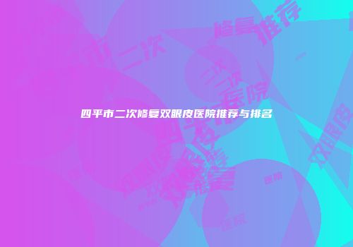 四平市二次修复双眼皮医院推荐与排名