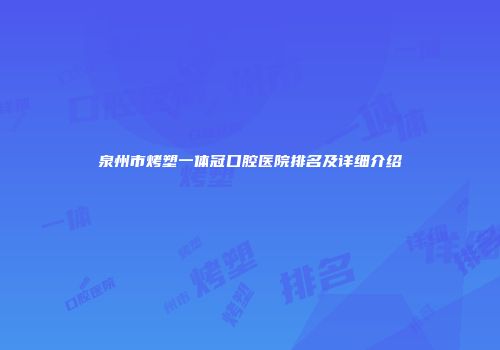 泉州市烤塑一体冠口腔医院排名及详细介绍