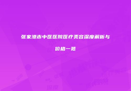 张家港市中医医院医疗美容深度解析与价格一览