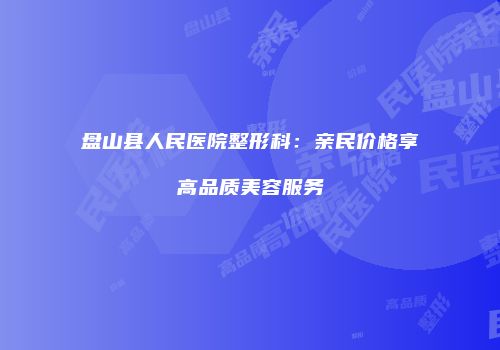 盘山县人民医院整形科：亲民价格享高品质美容服务