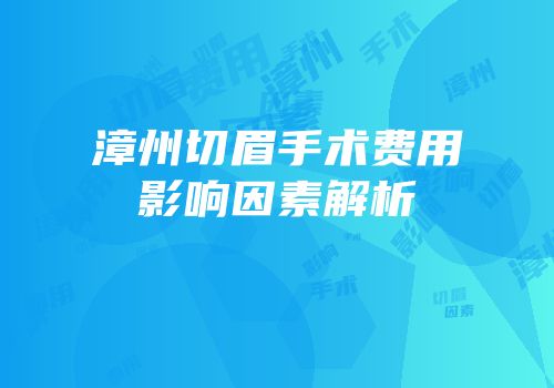 漳州切眉手术费用影响因素解析