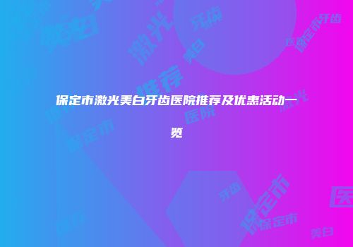 保定市激光美白牙齿医院推荐及优惠活动一览