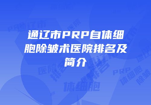 通辽市PRP自体细胞除皱术医院排名及简介