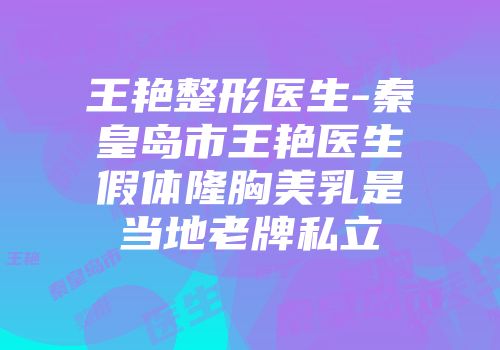 王艳整形医生-秦皇岛市王艳医生假体隆胸美乳是当地老牌私立