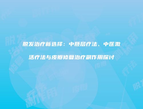 脱发治疗新选择：中胚层疗法、中医激活疗法与皮瓣修复治疗副作用探讨