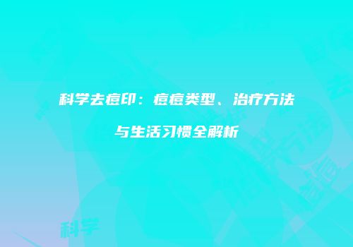 科学去痘印：痘痘类型、治疗方法与生活习惯全解析