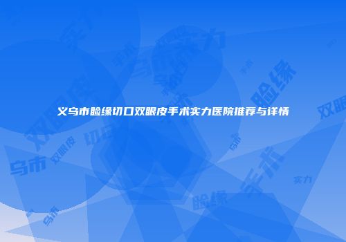 义乌市睑缘切口双眼皮手术实力医院推荐与详情