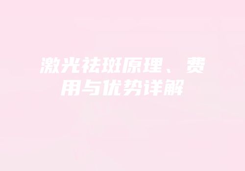 激光祛斑原理、费用与优势详解