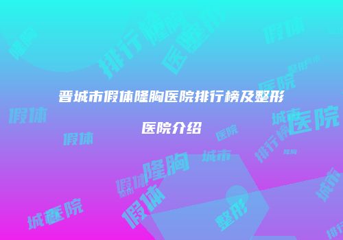 晋城市假体隆胸医院排行榜及整形医院介绍