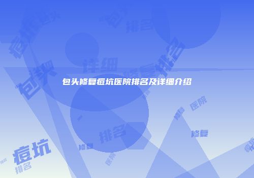 包头修复痘坑医院排名及详细介绍