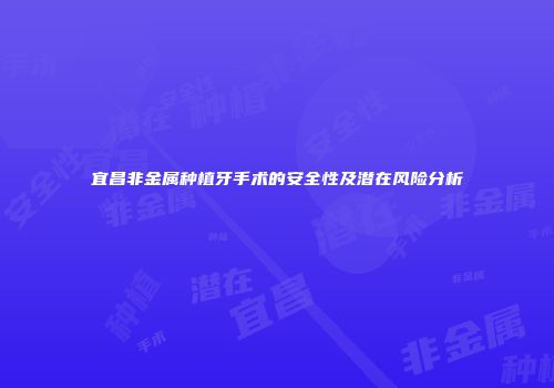 宜昌非金属种植牙手术的安全性及潜在风险分析