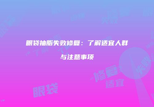 眼袋抽脂失败修复：了解适宜人群与注意事项