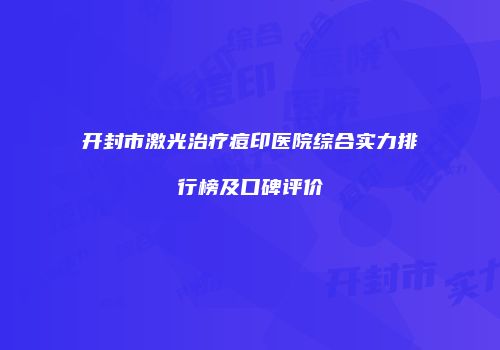 开封市激光治疗痘印医院综合实力排行榜及口碑评价