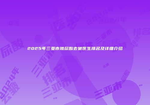 2025年三亚市玻尿酸去皱医生排名及详细介绍