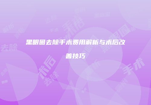 黑眼圈去除手术费用解析与术后改善技巧