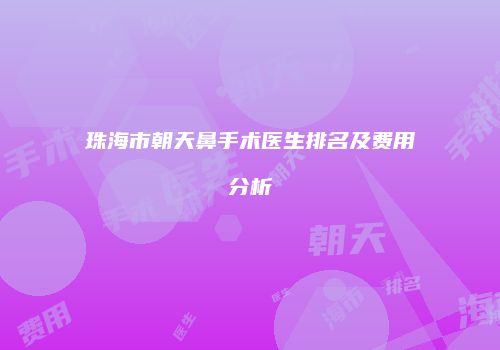 珠海市朝天鼻手术医生排名及费用分析