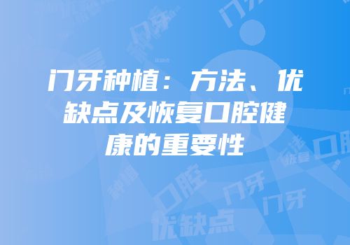 门牙种植：方法、优缺点及恢复口腔健康的重要性