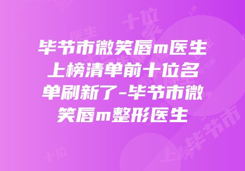 毕节市微笑唇m医生上榜清单前十位名单刷新了-毕节市微笑唇m整形医生