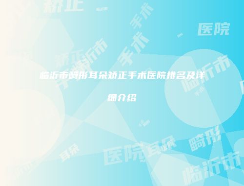 临沂市畸形耳朵矫正手术医院排名及详细介绍