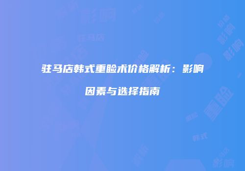 驻马店韩式重睑术价格解析：影响因素与选择指南