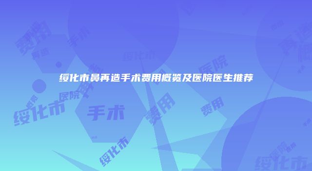 绥化市鼻再造手术费用概览及医院医生推荐